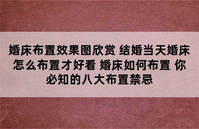 婚床布置效果图欣赏 结婚当天婚床怎么布置才好看 婚床如何布置 你必知的八大布置禁忌